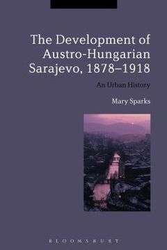 portada The Development of Austro-Hungarian Sarajevo, 1878-1918: An Urban History (en Inglés)