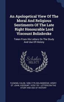 portada An Apologetical View Of The Moral And Religious Sentiments Of The Late Right Honourable Lord Viscount Bolinbroke: Taken From His Letters On The Study (in English)