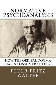 portada Normative Psychoanalysis: How the Oedipal Dogma Shapes Consumer Culture (en Inglés)