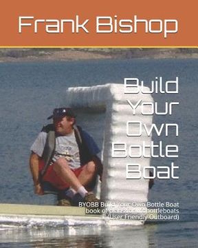 portada Build Your Own Bottle Boat: BYOBB Build Your Own Bottle Boat book of plans for ufobottleboats (User Friendly Outboard)