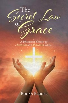 portada The Secret Law of Grace: A Practical Guide to Serving and Pleasing God (en Inglés)