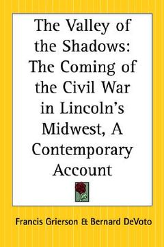 portada the valley of the shadows: the coming of the civil war in lincoln's midwest, a contemporary account (in English)