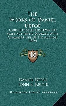 portada the works of daniel defoe: carefully selected from the most authentic sources, with chalmers' life of the author (1869) (en Inglés)
