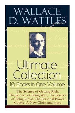 portada Wallace d. Wattles Ultimate Collection – 10 Books in one Volume: The Science of Getting Rich, the Science of Being Well, the Science of Being Great, the Personal Power Course, a new Christ and More (en Inglés)