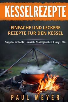 portada Kesselrezepte: Einfache und leckere Rezepte für den Kessel. Suppen, Eintöpfe, Gulasch, Nudelgerichte, Currys, etc. (en Alemán)