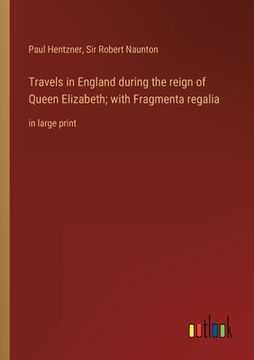 portada Travels in England during the reign of Queen Elizabeth; with Fragmenta regalia: in large print 