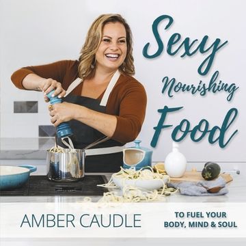 portada Sexy, Nourishing Food: To Fuel Your Body, Mind & Soul (en Inglés)