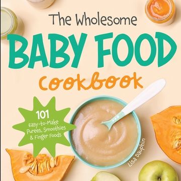 portada The Wholesome Baby Food Cookbook: 101 Easy-to-Make Purees, Smoothies & Finger Foods (en Inglés)