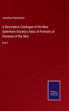 portada A Descriptive Catalogue of the New Sydenham Society's Atlas of Portraits of Diseases of the Skin: Part I (en Inglés)