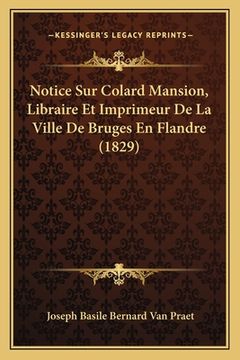 portada Notice Sur Colard Mansion, Libraire Et Imprimeur De La Ville De Bruges En Flandre (1829) (en Francés)