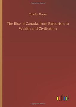 portada The Rise of Canada, From Barbarism to Wealth and Civilisation (en Inglés)