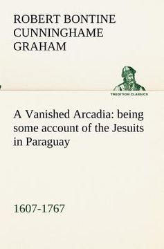 portada a vanished arcadia: being some account of the jesuits in paraguay 1607-1767