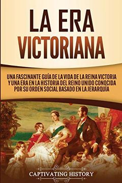portada La era Victoriana: Una Fascinante Guía de la Vida de la Reina Victoria y una era en la Historia del Reino Unido Conocida por su Orden Social Basado en la Jerarquía