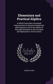 portada Elementary and Practical Algebra: In Which Have Been Attempted Improvements In General Arrangement and Exposition; and In the Means of Thorough Discip (en Inglés)