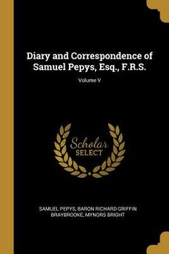 portada Diary and Correspondence of Samuel Pepys, Esq., F.R.S.; Volume V (en Inglés)