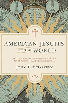 portada American Jesuits and the World: How an Embattled Religious Order Made Modern Catholicism Global