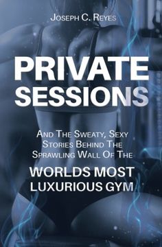 portada Private Sessions: and the Sweaty Sexy Stories Behind the Sprawling Walls of the Worlds Most Luxurious Gym.