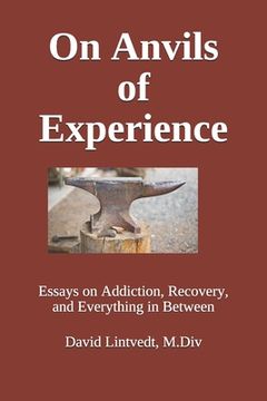 portada On Anvils of Experience: Essays on Addiction, Recovery, & Everything in Between (in English)