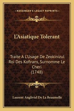 portada L'Asiatique Tolerant: Traite A L'Usage De Zeokinizul Roi Des Kofirans, Surnomme Le Cheri (1748) (en Francés)