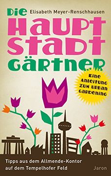 portada Die Hauptstadtgärtner: Eine Anleitung zum Urban Gardening. Tipps vom Allmende-Kontor auf dem Tempelhofer Feld (en Alemán)
