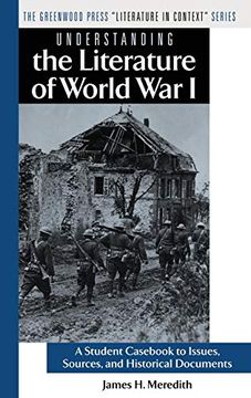 portada Understanding the Literature of World war i: A Student Cas to Issues, Sources, and Historical Documents (The Greenwood Press "Literature in Context" Series) (en Inglés)