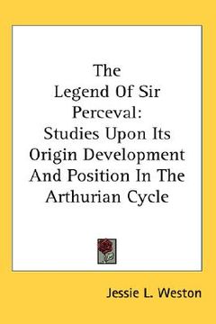 portada the legend of sir perceval: studies upon its origin development and position in the arthurian cycle (en Inglés)