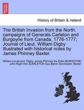 portada the british invasion from the north. campaigns of generals carleton and burgoyne from canada, 1776-1777; journal of lieut. william digby illustrated w (en Inglés)