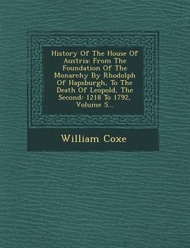 portada History Of The House Of Austria: From The Foundation Of The Monarchy By Rhodolph Of Hapsburgh, To The Death Of Leopold, The Second: 1218 To 1792, Volu (en Inglés)