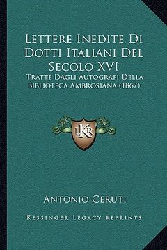 portada lettere inedite di dotti italiani del secolo xvi: tratte dagli autografi della biblioteca ambrosiana (1867) (in English)