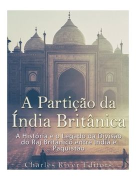 portada A Partição da Índia Britânica: A História e o Legado da Divisão do Raj Britânico entre Índia e Paquistão