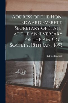 portada Address of the Hon. Edward Everett, Secretary of State, at the Anniversary of the Am. Col. Society, 18th Jan., 1853 (en Inglés)