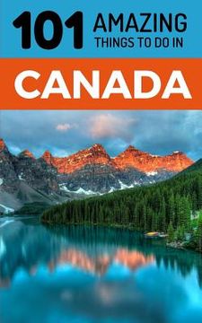 portada 101 Amazing Things to Do in Canada: Canada Travel Guide (en Inglés)