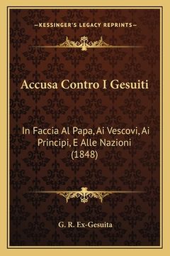 portada Accusa Contro I Gesuiti: In Faccia Al Papa, Ai Vescovi, Ai Principi, E Alle Nazioni (1848) (in Italian)