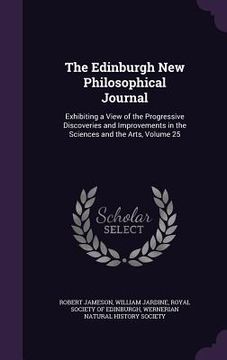 portada The Edinburgh New Philosophical Journal: Exhibiting a View of the Progressive Discoveries and Improvements in the Sciences and the Arts, Volume 25 (in English)