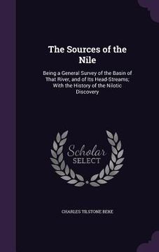 portada The Sources of the Nile: Being a General Survey of the Basin of That River, and of Its Head-Streams; With the History of the Nilotic Discovery (en Inglés)