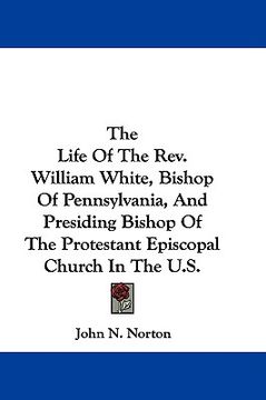 portada the life of the rev. william white, bishop of pennsylvania, and presiding bishop of the protestant episcopal church in the u.s. (in English)