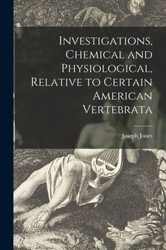 portada Investigations, Chemical and Physiological, Relative to Certain American Vertebrata (en Inglés)