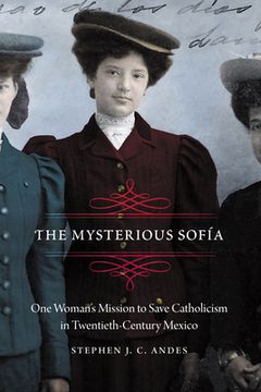 portada The Mysterious Sofía: One Woman's Mission to Save Catholicism in Twentieth-Century Mexico (in English)