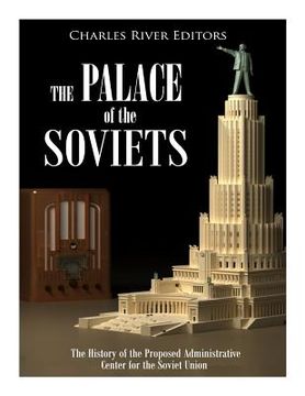 portada The Palace of the Soviets: The History of the Proposed Administrative Center for the Soviet Union (en Inglés)