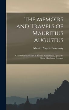 portada The Memoirs and Travels of Mauritius Augustus: Count De Benyowsky, in Siberia, Kamchatka, Japan, the Liukiu Islands and Formosa