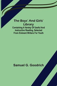 portada The Boys' And Girls' Library; Containing a Variety of Useful and Instructive Reading, Selected from Eminent Writers for Youth