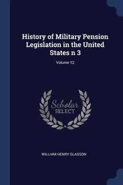 portada History of Military Pension Legislation in the United States n 3; Volume 12 (en Inglés)