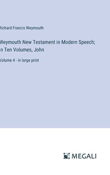portada Weymouth New Testament in Modern Speech; In Ten Volumes, John: Volume 4 - in large print (en Inglés)