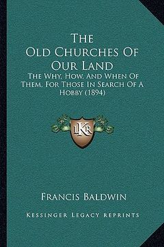 portada the old churches of our land: the why, how, and when of them, for those in search of a hobby (1894) (in English)