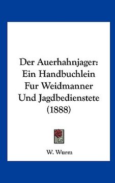 portada Der Auerhahnjager: Ein Handbuchlein Fur Weidmanner Und Jagdbedienstete (1888) (en Alemán)