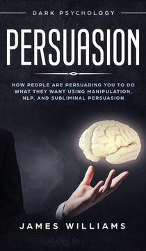 portada Persuasion: Dark Psychology - How People are Influencing You to do What They Want Using Manipulation, NLP, and Subliminal Persuasi (in English)