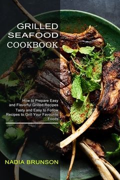 portada Grilled Seafood Cookbook: Tasty and Easy to Follow Recipes to Grill Your Favourite Foods (How to Prepare Easy and Flavorful Grilled Recipes) (en Inglés)