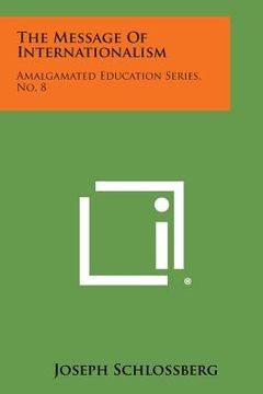 portada The Message of Internationalism: Amalgamated Education Series, No. 8 (en Inglés)
