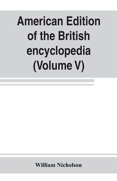 portada American edition of the British encyclopedia, or Dictionary of arts and sciences: comprising an accurate and popular view of the present improved stat (en Inglés)