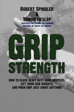 portada Grip Strength: How to Close Heavy Duty Hand Grippers, Lift Thick bar Weights, and Pinch Grip Just About Anything (en Inglés)